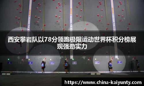 西安攀岩队以78分领跑极限运动世界杯积分榜展现强劲实力