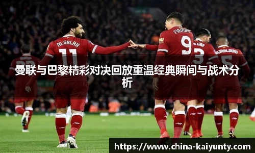 曼联与巴黎精彩对决回放重温经典瞬间与战术分析